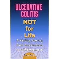 Ulcerative Colitis NOT for Life: A Healing Journey from Overwhelmed to Self-Empowered Ulcerative Colitis NOT for Life: A Healing Journey from Overwhelmed to Self-Empowered Kindle Paperback