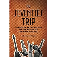 My Seventies Trip: Coming of age in the world of sex and drugs and rock and roll