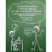 Learning With a Visual Brain in an Auditory World: Visual Language Strategies for Individuals With Autism Spectrum Disorders Learning With a Visual Brain in an Auditory World: Visual Language Strategies for Individuals With Autism Spectrum Disorders Paperback