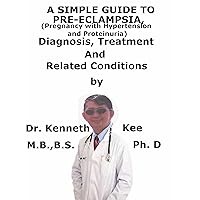 A Simple Guide To Pre-eclampsia, (Pregnancy with Hypertension And Proteinuria) Diagnosis, Treatment And Related Conditions A Simple Guide To Pre-eclampsia, (Pregnancy with Hypertension And Proteinuria) Diagnosis, Treatment And Related Conditions Kindle