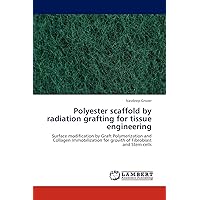 Polyester scaffold by radiation grafting for tissue engineering: Surface modification by Graft Polymerization and Collagen Immobilization for growth of Fibroblast and Stem cells Polyester scaffold by radiation grafting for tissue engineering: Surface modification by Graft Polymerization and Collagen Immobilization for growth of Fibroblast and Stem cells Paperback