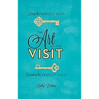 The Art of the Visit: Being the Perfect Host/Becoming the Perfect Guest The Art of the Visit: Being the Perfect Host/Becoming the Perfect Guest Kindle Hardcover