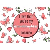 I Love That You're My Granddaughter Because: Fill In The Blank Story Book Using Prompts About What I Love You Book for Grand Daughter. Perfect for ... or Show Your Grand kids You Love Her