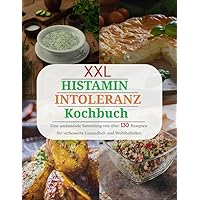XXL Histamin Intoleranz Kochbuch - Eine umfassende Sammlung: Von über 130 Rezepten für verbesserte Gesundheit und Wohlbefinden. (German Edition)