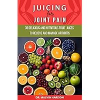 JUICING FOR JOINT PAIN: 35 delicious and nutritious fruit juice to relieve and manage arthritis JUICING FOR JOINT PAIN: 35 delicious and nutritious fruit juice to relieve and manage arthritis Kindle Paperback