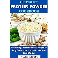 The Perfect Protein Powder Cookbook: Nourishing Protein Powder Recipes to Easy Boost Your Protein Intake And Lose Weight The Perfect Protein Powder Cookbook: Nourishing Protein Powder Recipes to Easy Boost Your Protein Intake And Lose Weight Kindle Paperback