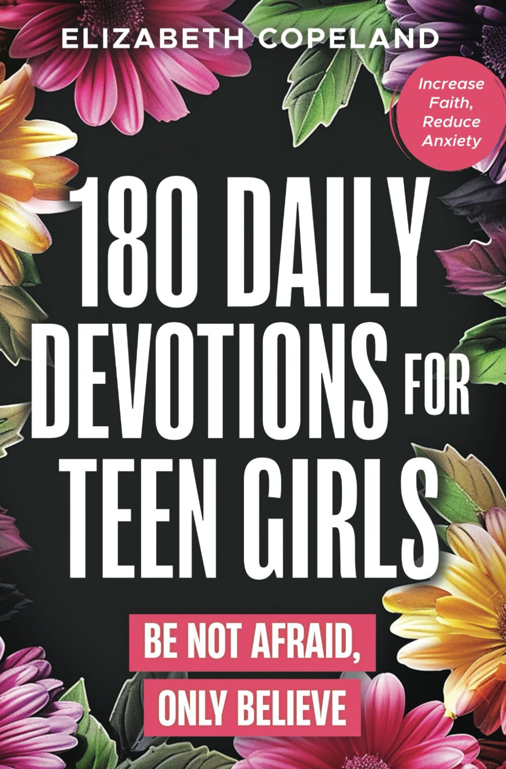 180 Daily Devotions for Teen Girls | Be Not Afraid, Only Believe | Faith-Building Devotionals for Teen Girls | Prayers and Devotions to Increase Faith ... Study (Christian Books for Kids and Teens)