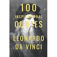 100 Inspirational Quotes By Leonardo Da Vinci: A Boost Of Wisdom And Inspiration From The Famous Italian Artist 100 Inspirational Quotes By Leonardo Da Vinci: A Boost Of Wisdom And Inspiration From The Famous Italian Artist Paperback Kindle