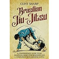 Brazilian Jiu-Jitsu: A Comprehensive Guide to BJJ Grappling Basics for Beginners and a Comparison with Japanese Jujitsu (Mix Martial Arts)