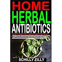 HOME HERBAL ANTIBIOTICS: Herbs and Plant-Based Natural Remedies to Cure and Prevent infections, Resistant Bacteria and allergies. HOME HERBAL ANTIBIOTICS: Herbs and Plant-Based Natural Remedies to Cure and Prevent infections, Resistant Bacteria and allergies. Paperback Kindle