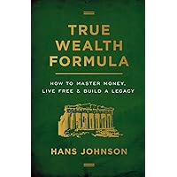 True Wealth Formula: How to Master Money, Live Free & Build a Legacy True Wealth Formula: How to Master Money, Live Free & Build a Legacy Paperback Kindle