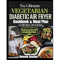 THE ULTIMATE VEGETARIAN DIABETIC AIR FRYER COOKBOOK & MEAL PLAN FOR BEGINNERS: Healthy, Easy, Flavorful Plant-Based Meals for Managing Blood Sugar Level THE ULTIMATE VEGETARIAN DIABETIC AIR FRYER COOKBOOK & MEAL PLAN FOR BEGINNERS: Healthy, Easy, Flavorful Plant-Based Meals for Managing Blood Sugar Level Kindle Paperback Hardcover