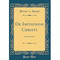 De Imitatione Christi: Libri Quatuor (Classic Reprint) De Imitatione Christi: Libri Quatuor (Classic Reprint) Hardcover Paperback