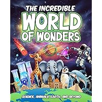 The Incredible World of Wonders: Science, Animals, Earth, and Beyond; Children's Book for Educational, Facts, Exploration, Nature, Learning