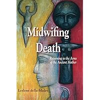 Midwifing Death: Returning to the Arms of the Ancient Mother Midwifing Death: Returning to the Arms of the Ancient Mother Paperback
