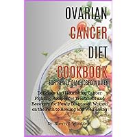 OVARIAN CANCER DIET COOKBOOK FOR NEWLY DIAGNOSED WOMEN: Delicious and Nourishing Cancer Fighting Recipes for Treatment and Recovery for Newly Diagnosed Women on the Path to Healing and Well-Being OVARIAN CANCER DIET COOKBOOK FOR NEWLY DIAGNOSED WOMEN: Delicious and Nourishing Cancer Fighting Recipes for Treatment and Recovery for Newly Diagnosed Women on the Path to Healing and Well-Being Paperback Kindle