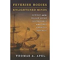 Feverish Bodies, Enlightened Minds: Science and the Yellow Fever Controversy in the Early American Republic Feverish Bodies, Enlightened Minds: Science and the Yellow Fever Controversy in the Early American Republic Hardcover Kindle