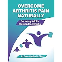 OVERCOME ARTHRITIS PAIN NATURALLY: FOR YOUNG ADULTS STRICKEN BY ARTHRITIS OVERCOME ARTHRITIS PAIN NATURALLY: FOR YOUNG ADULTS STRICKEN BY ARTHRITIS Kindle Paperback