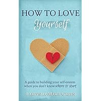 How to Love Yourself: A Guide to Building Your Self-Esteem When You Don't Know Where to Start How to Love Yourself: A Guide to Building Your Self-Esteem When You Don't Know Where to Start Paperback Kindle Audible Audiobook
