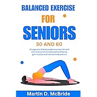 Balanced exercise for seniors 50 and 60: 20 yoga and 30 bodyweight exercises for both men and women to boost self-confidence, gain muscles, and improve body posture