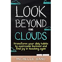 Look Beyond the Clouds: Transform Your Daily Habits to Overcome Teacher Burnout and Find Joy in Teaching Again Look Beyond the Clouds: Transform Your Daily Habits to Overcome Teacher Burnout and Find Joy in Teaching Again Paperback Kindle