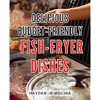 Delicious Budget-Friendly Fish-Fryer Dishes: Discover Irresistible Seafood Delights That Won't Break the Bank