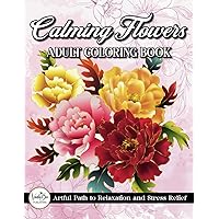 Calming Flowers: Adult Coloring Book for Relaxation and Stress Relief Featuring Beautiful Floral Patterns, Bouquets, Wreaths, and Much More! Calming Flowers: Adult Coloring Book for Relaxation and Stress Relief Featuring Beautiful Floral Patterns, Bouquets, Wreaths, and Much More! Paperback