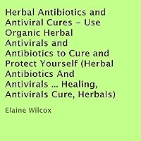 Herbal Antibiotics and Antiviral Cures: Use Organic Herbal Antivirals and Antibiotics to Cure and Protect Yourself Herbal Antibiotics and Antiviral Cures: Use Organic Herbal Antivirals and Antibiotics to Cure and Protect Yourself Audible Audiobook