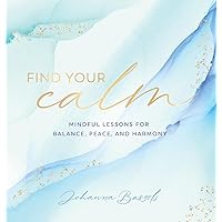 Find Your Calm: Mindful Lessons for Balance, Peace, and Harmony (Volume 5) (Everyday Inspiration, 5) Find Your Calm: Mindful Lessons for Balance, Peace, and Harmony (Volume 5) (Everyday Inspiration, 5) Hardcover Kindle