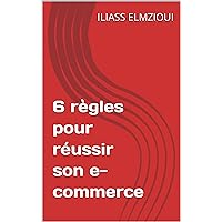 6 règles pour réussir son e-commerce (French Edition)