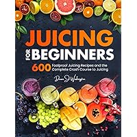 Juicing for Beginners: 600 Foolproof Juicing Recipes and the Complete Crash Course to Juicing with to Lose Weight, Gain energy, Anti-age, Detox, Fight Disease, and Live Long Juicing for Beginners: 600 Foolproof Juicing Recipes and the Complete Crash Course to Juicing with to Lose Weight, Gain energy, Anti-age, Detox, Fight Disease, and Live Long Paperback Hardcover