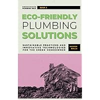 Eco-Friendly Plumbing Solutions: Sustainable Practices and Innovative Technologies for the Green Homeowner (Homeowner Plumbing Help)