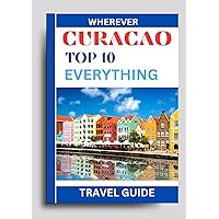 Curacao: Top 10 Everything Travel Guide; Places, Attractions, Activities, Hidden Gems, Museums, Cuisine, Adventures You Should Experience: From vibrant ... gems (
