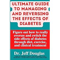 ULTIMATE GUIDE TO MANAGING AND REVERSING THE EFFECTS OF DIABETES: Figure out how to really oversee and switch the side effects of diabetes through diet, exercise, and clinical treatment ULTIMATE GUIDE TO MANAGING AND REVERSING THE EFFECTS OF DIABETES: Figure out how to really oversee and switch the side effects of diabetes through diet, exercise, and clinical treatment Paperback Kindle
