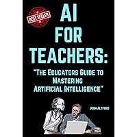 AI for Teachers: The Educators Guide to Mastering Artificial Intelligence AI for Teachers: The Educators Guide to Mastering Artificial Intelligence Kindle Hardcover