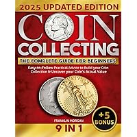 The Complete Coin Collecting Guide for Beginners: Easy-to-Follow Practical Advice to Build your World Coin Collection & Uncover your Coin's Actual Value