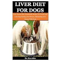 Liver Diet For Dogs: Liver Disease Diet: Homemade Recipes To Prevent And Cure Dogs Having Liver Disease, Eliminating Liver Disease With Food. Liver Diet For Dogs: Liver Disease Diet: Homemade Recipes To Prevent And Cure Dogs Having Liver Disease, Eliminating Liver Disease With Food. Paperback
