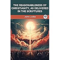 The Reasonableness of Christianity, As Delivered in the Scriptures The Reasonableness of Christianity, As Delivered in the Scriptures Kindle Paperback Hardcover