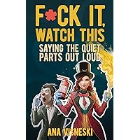 F*ck it, Watch This: Saying the Quiet Parts Out Loud F*ck it, Watch This: Saying the Quiet Parts Out Loud Kindle