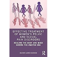 Effective Treatment of Women’s Pelvic and Sexual Pain Disorders: Healing the Body and Mind During the #MeToo Era Effective Treatment of Women’s Pelvic and Sexual Pain Disorders: Healing the Body and Mind During the #MeToo Era Kindle Hardcover Paperback