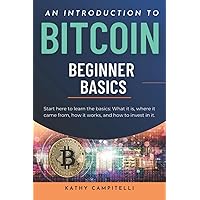 BITCOIN Beginner Basics. An introduction.: Start here to understand Bitcoin. Learn what it is, where it came from, how it works, and how to invest in it. BITCOIN Beginner Basics. An introduction.: Start here to understand Bitcoin. Learn what it is, where it came from, how it works, and how to invest in it. Paperback Kindle
