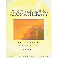 Advanced Aromatherapy: The Science of Essential Oil Therapy Advanced Aromatherapy: The Science of Essential Oil Therapy Paperback