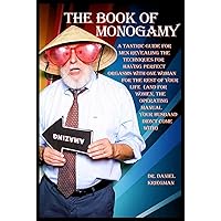 The Book of Monogamy: A Tantric Guide for Men Revealing the Techniques for Having Perfect Orgasms with One Woman for the Rest of Your Life (and for ... Manual Your Husband Didn't Come With) The Book of Monogamy: A Tantric Guide for Men Revealing the Techniques for Having Perfect Orgasms with One Woman for the Rest of Your Life (and for ... Manual Your Husband Didn't Come With) Hardcover Kindle Paperback