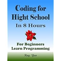 Coding for High School Students, In 8 Hours, For Beginners, Learn Computer Programming: High School Student Textbook Coding for High School Students, In 8 Hours, For Beginners, Learn Computer Programming: High School Student Textbook Kindle