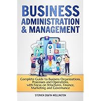 Business Administration and Management: Complete Guide to Organizations, Processes and Operations, with Focus on Structures, Finance, Sales, Marketing, Human Resources, Strategies &much more! Business Administration and Management: Complete Guide to Organizations, Processes and Operations, with Focus on Structures, Finance, Sales, Marketing, Human Resources, Strategies &much more! Kindle