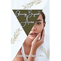 Glowing Beyond Acne: Secrets of Clear & Beautiful Skin Glowing Beyond Acne: Secrets of Clear & Beautiful Skin Kindle Paperback