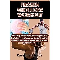 FROZEN SHOULDER WORKOUT: Unlocking Mobility And Relieving Pain For Rapid Recovery, Improved Range Of Motion And Heal Your Joints, Regain Function, And Live Pain-Free FROZEN SHOULDER WORKOUT: Unlocking Mobility And Relieving Pain For Rapid Recovery, Improved Range Of Motion And Heal Your Joints, Regain Function, And Live Pain-Free Kindle Paperback