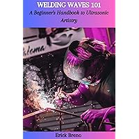 WELDING WAVES 101: A Beginner's Handbook to Ultrasonic Artistry WELDING WAVES 101: A Beginner's Handbook to Ultrasonic Artistry Kindle Paperback