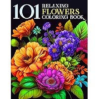 101 Relaxing Flowers: A Beautiful Floral Adults Coloring Book Feature Over 80 Different Flower For Stress Relief And Relaxation