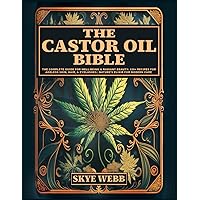 The Castor Oil Bible: The Complete Guide for Well-Being & Radiant Beauty: 120+ Recipes for Ageless Skin, Hair, & Eyelashes | Nature’s Elixir for Modern Care
